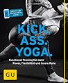 Kick. Ass. Yoga. Functional training für mehr power, flexibilität und innere ruhe