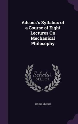 Adcock's Syllabus of a Course of Eight Lectures On Mechanical Philosophy