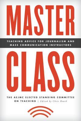 Master Class: Teaching Advice for Journalism and Mass Communication Instructors (Master Class: Resources for Teaching Mass Communication)