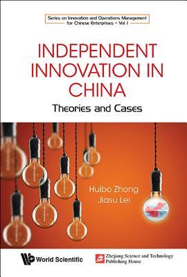 Independent Innovation in China: Theory and Cases (Series on Innovation and Operations Management for Chinese Enterprises)