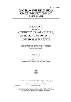 Dodd-Frank Wall Street Reform and Consumer Protection ACT: 2 Years Later: Hearing Before the Committee on Agriculture, Nutrition and Forestry, Untied States Senate, One Hundred Twelfth Congress, Second Session, July 17, 2012.