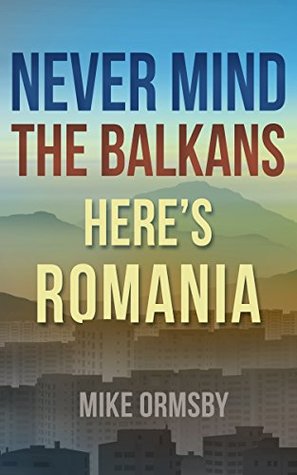 Never Mind the Balkans, Here's Romania (Kindle Edition)