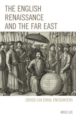 The English Renaissance and the Far East: Cross-Cultural Encounters (Kindle Edition)