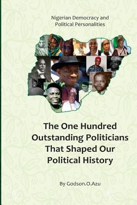 Nigerian Democracy and Political Personalities: The one hunderd outstanding politicians that shaped our political history
