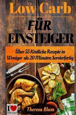 Low Carb F�r Einsteiger: �ber 55 Low Carb Rezepte in 20 Minuten Oder Weniger Servierfertig - Inklusive Low Carb Lebensmittel Einkaufsliste