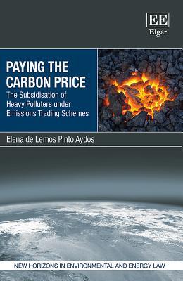Paying the Carbon Price: The Subsidisation of Heavy Polluters under Emissions Trading Schemes (New Horizons in Environmental and Energy Law series)