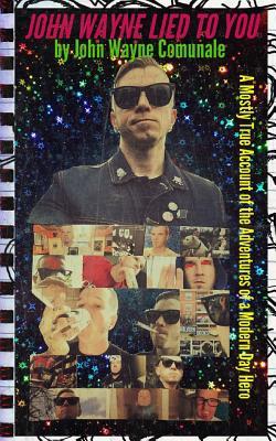 John Wayne Lied To You: A Mostly True Account of the Adventures of a Modern Day Hero (Paperback)