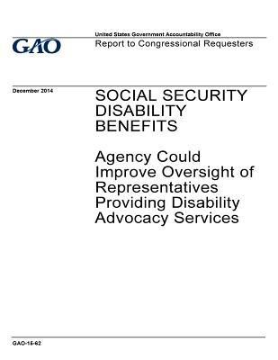 Social Security Disability Benefits: Agency Could Improve Oversight Representatives Providing Disability Advocacy Service