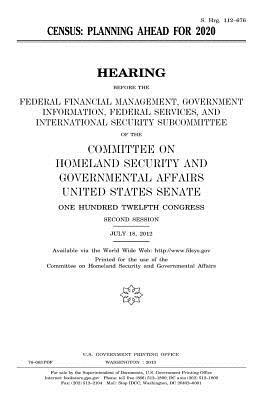 Census: Planning Ahead for 2020: Hearing Before the Federal Financial Management, Government Information, Federal Services, and International Security Subcommittee of the Committee on Homeland Security and Governmental Affairs, United States Senate, One