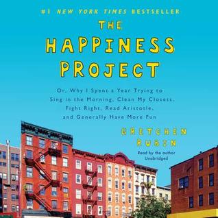 The Happiness Project Lib/E: Or, Why I Spent a Year Trying to Sing in the Morning, Clean My Closets, Fight Right, Read Aristotle, and Generally Have More Fun
