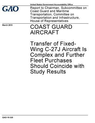 Coast Guard Aircraft: Transfer of Fixed-Wing C-27j Aircraft Is Complex and Further Fleet Purchases Should Coincide with Study Results