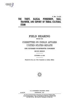 The Theft, Illegal Possession, Sale, Transfer, and Export of Tribal Cultural Items: Field Hearing Before the Committee on Indian Affairs, United States Senate, One Hundred Fourteenth Congress, Second Session, October 18, 2016.