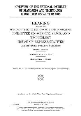 Overview of the National Institute of Standards and Technology Budget for Fiscal Year 2013: Hearing Before the Subcommittee on Technology and Innovations, Committee on Science, Space, and Technology, House of Representatives, One Hundred Twelfth Congress