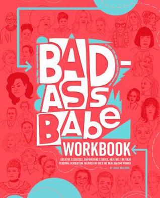 Badass Babe Workbook: Creative Exercises, Drawing Activities, Empowering Stories, and Fuel for Your Personal Revolution, Inspired by Over 100 Trailblazing Women
