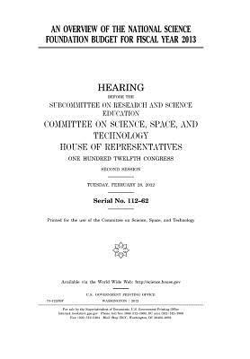 An Overview of the National Science Foundation Budget for Fiscal Year 2013: Hearing Before the Subcommittee on Research and Science Education, Committee on Science, Space, and Technology, House of Representatives, One Hundred Twelfth Congress, Second Ses