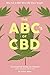The ABCs of CBD: The Essential Guide: Why Pot Is NOT What We Were Taught