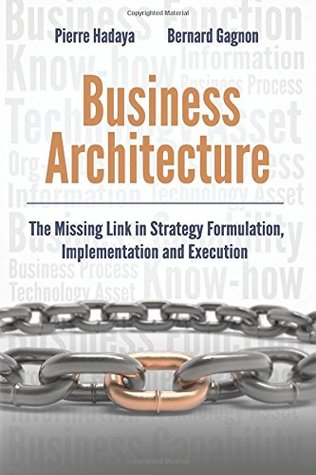 Business Architecture: The Missing Link in Strategy Formulation, Implementation and Execution (Paperback)