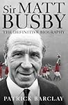 Sir Matt Busby: The Definitive Biography
