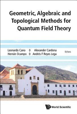 GEOMETRIC, ALGEBRAIC AND TOPOLOGICAL METHODS FOR QUANTUM FIELD THEORY - PROCEEDINGS OF THE 2013 VILLA DE LEYVA SUMMER SCHOOL