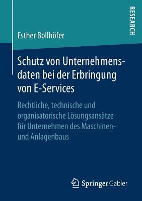 Schutz von Unternehmensdaten bei der Erbringung von E-Services: Rechtliche, technische und organisatorische Lösungsansätze für Unternehmen des Maschinen- und Anlagenbaus (German Edition)