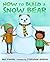 How to Build a Snow Bear: A Picture Book