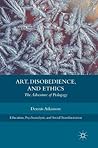 Art, Disobedience, and Ethics: The Adventure of Pedagogy (Education, Psychoanalysis, and Social Transformation)