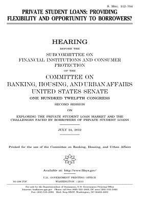 Private Student Loans: Providing Flexibility and Opportunity to Borrowers?: Hearing Before the Subcommittee on Financial Institutions and Consumer Protection of the Committee on Banking, Housing, and Urban Affairs, United States Senate, One Hundred Twel