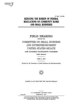 Reducing the Burden of Federal Regulations on Community Banks and Small Businesses: Field Hearing Before the Committee on Small Business and Entrepreneurship, United States Senate, One Hundred Fourteenth Congress, First Session, April 9, 2015.