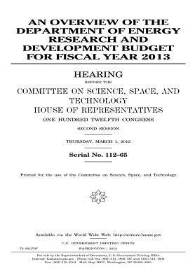 An Overview of the Department of Energy Research and Development Budget for Fiscal Year 2013: Hearing Before the Committee on Science, Space, and Technology, House of Representatives, One Hundred Twelfth Congress, Second Session, March 1, 2012.