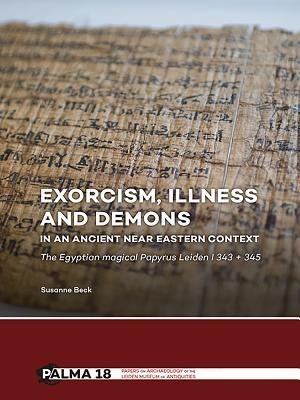 Exorcism, illness and demons in an ancient Near Eastern context: The Egyptian magical Papyrus Leiden I 343 + 345 (Papers on Archaeology of the Leiden Museum of Antiquities)