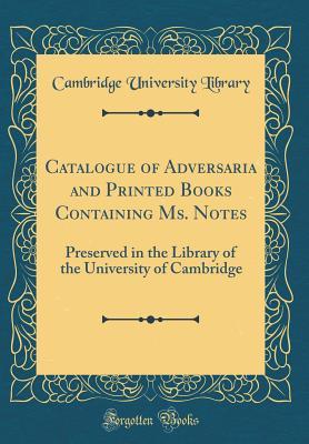 Catalogue of Adversaria and Printed Books Containing Ms. Notes: Preserved in the Library of the University of Cambridge (Classic Reprint)