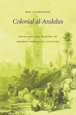 Colonial al-Andalus: Spain and the Making of Modern Moroccan Culture (Hardcover)
