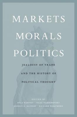 Markets, Morals, Politics: Jealousy of Trade and the History of Political Thought (Hardcover)