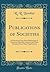 Publications of Societies: A Provisional List of the Publications of American Scientific, Literary, and Other Societies; From Their Organization (Classic Reprint)