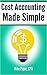 Cost Accounting Made Simple: Cost Accounting Explained in 100 Pages or Less (Financial Topics in 100 Pages or Less)
