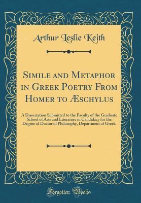 Simile and Metaphor in Greek Poetry from Homer to AEschylus: A Dissertation Submitted to the Faculty of the Graduate School of Arts and Literature in ... Department of Greek (Classic Reprint)