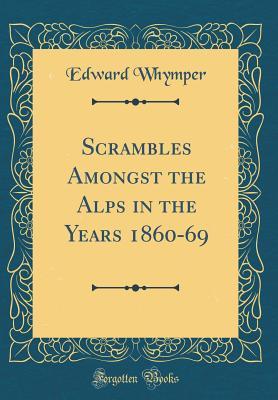 Scrambles Amongst the Alps in the Years 1860-69