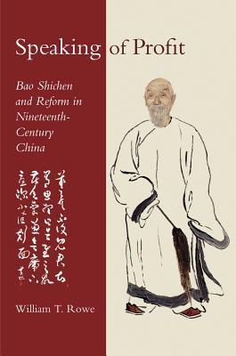 Speaking of Profit: Bao Shichen and Reform in Nineteenth-Century China (Harvard-Yenching Institute Monograph Series)