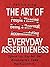 The Art of Everyday Assertiveness: Speak Up. Say No. Set Boundaries. Take Back Control.