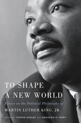 To Shape a New World: Essays on the Political Philosophy of Martin Luther King, Jr. (Hardcover)