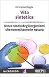 Vita sintetica. Breve storia degli organismi che non esistono... by Enrica Battifoglia
