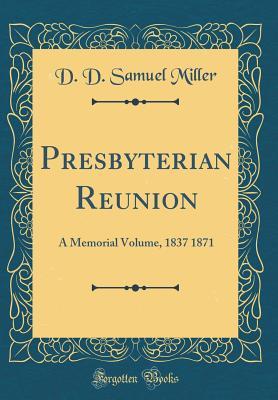 Presbyterian Reunion: A Memorial Volume, 1837 1871 (Classic Reprint)