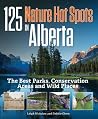 125 Nature Hot Spots in Alberta: The Best Parks, Conservation Areas and Wild Places 125 Nature Hot Spots in Alberta: The Best Parks, Conservation Areas and Wild Places