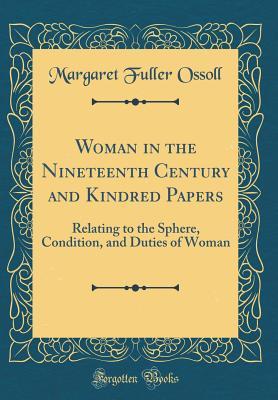 Woman in the Nineteenth Century and Kindred Papers: Relating to the Sphere, Condition, and Duties of Woman