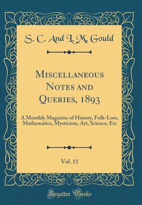 Miscellaneous Notes and Queries, 1893, Vol. 11: A Monthly Magazine of History, Folk-Lore, Mathematics, Mysticism, Art, Science, Etc (Classic Reprint)