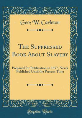The Suppressed Book About Slavery: Prepared for Publication in 1857, Never Published Until the Present Time (Classic Reprint)