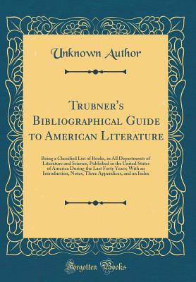 Trubner's Bibliographical Guide to American Literature: Being a Classified List of Books, in All Departments of Literature and Science, Published in ... an Introduction, Notes, Three Appendices, a