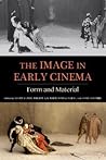 The Image in Early Cinema: Form and Material (Early Cinema in Review: Proceedings of Domitor) The Image in Early Cinema: Form and Material (Early Cinema in Review: Proceedings of Domitor)