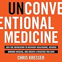 Unconventional Medicine: Join the Revolution to Reinvent Healthcare, Reverse Chronic Disease, and Create a Practice You Love