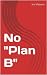No "Plan B"